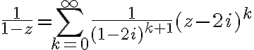 $\frac{1}{1-z}=\sum_{k=0}^{\infty}\frac{1}{(1-2i)^{k+1}}(z-2i)^k$